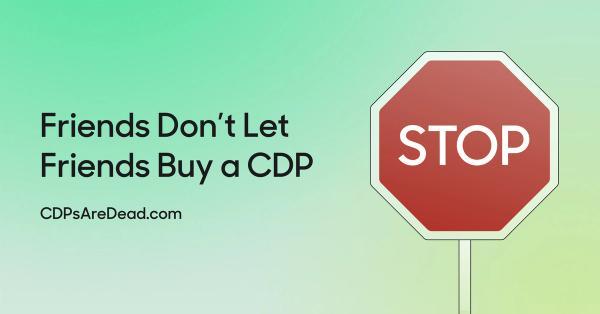 Friends Don’t Let Friends Buy a CDP.